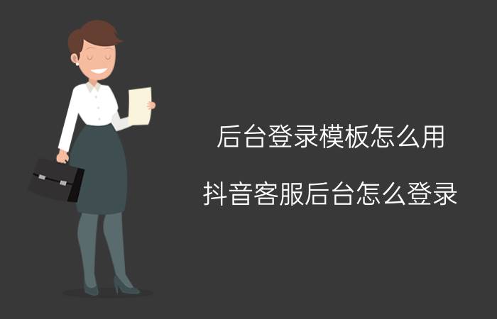 后台登录模板怎么用 抖音客服后台怎么登录？